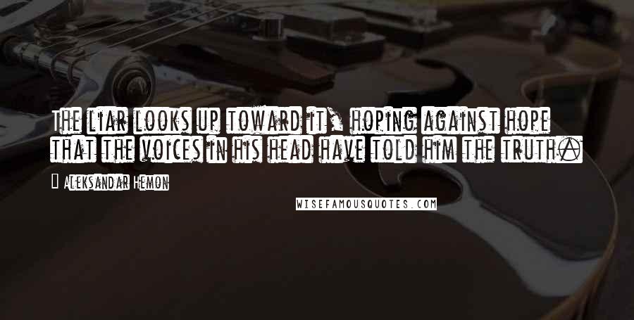 Aleksandar Hemon Quotes: The liar looks up toward it, hoping against hope that the voices in his head have told him the truth.