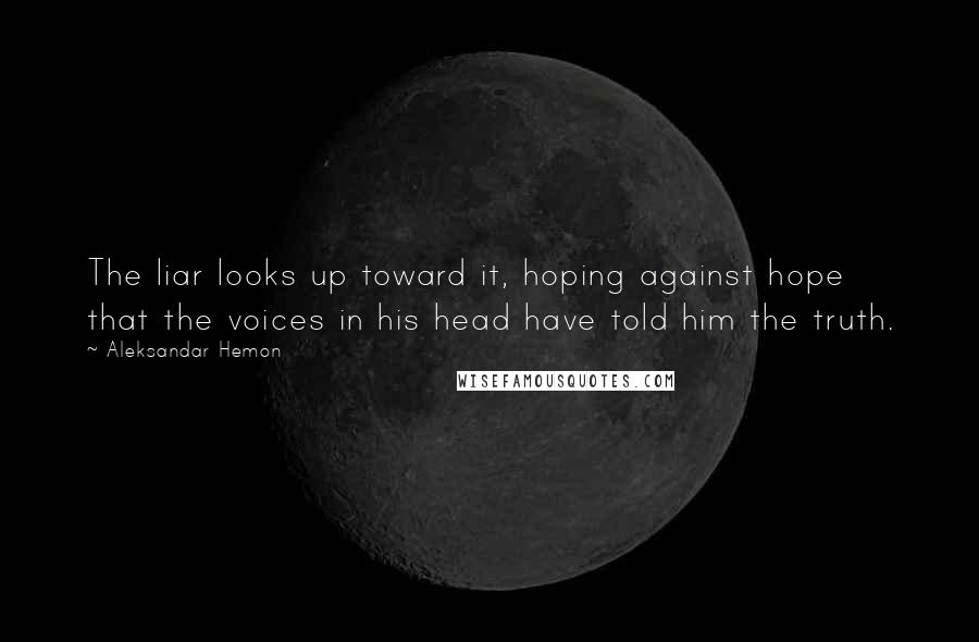 Aleksandar Hemon Quotes: The liar looks up toward it, hoping against hope that the voices in his head have told him the truth.