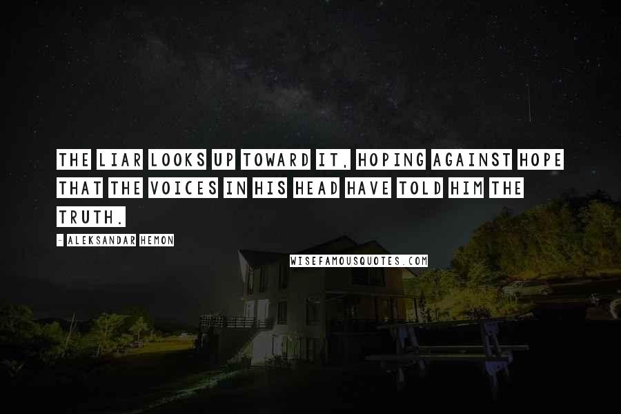Aleksandar Hemon Quotes: The liar looks up toward it, hoping against hope that the voices in his head have told him the truth.