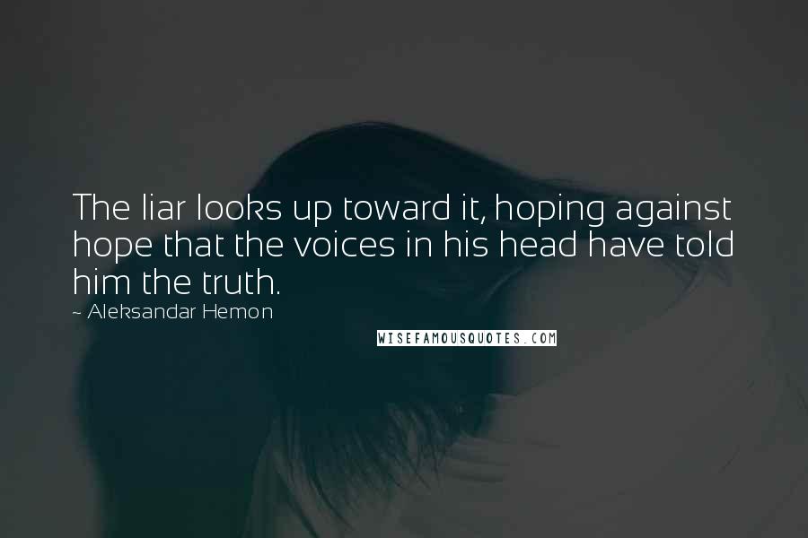 Aleksandar Hemon Quotes: The liar looks up toward it, hoping against hope that the voices in his head have told him the truth.