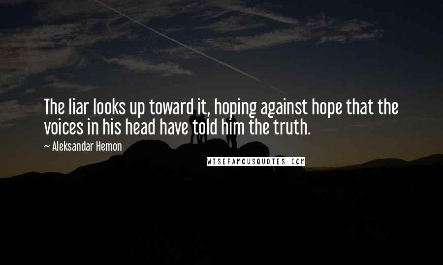 Aleksandar Hemon Quotes: The liar looks up toward it, hoping against hope that the voices in his head have told him the truth.