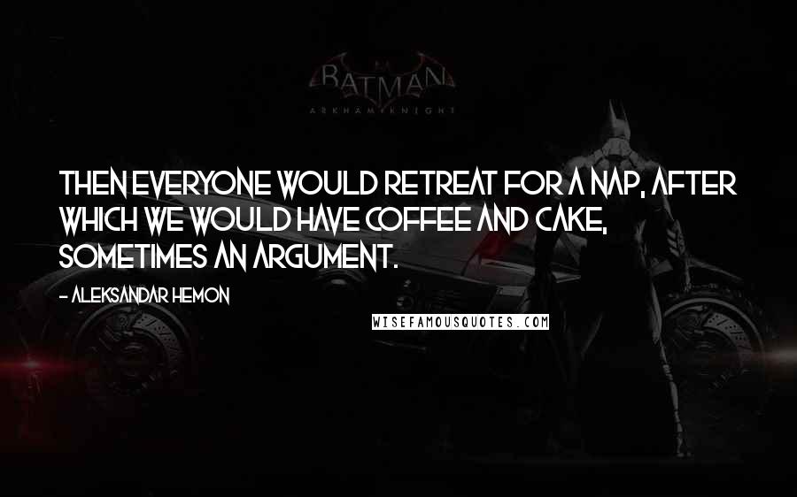 Aleksandar Hemon Quotes: Then everyone would retreat for a nap, after which we would have coffee and cake, sometimes an argument.