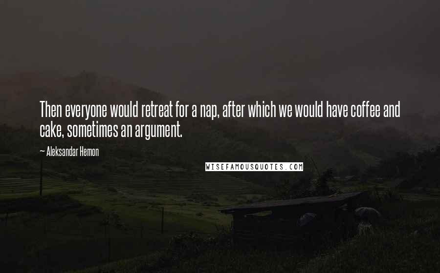 Aleksandar Hemon Quotes: Then everyone would retreat for a nap, after which we would have coffee and cake, sometimes an argument.