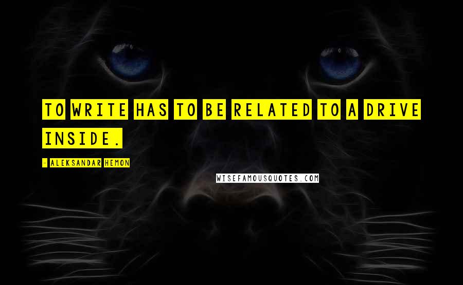 Aleksandar Hemon Quotes: To write has to be related to a drive inside.