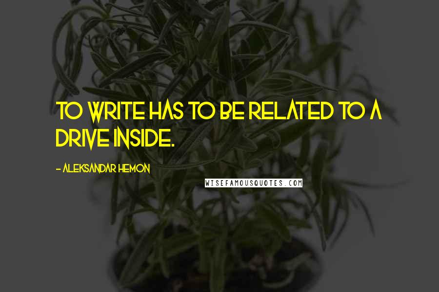 Aleksandar Hemon Quotes: To write has to be related to a drive inside.