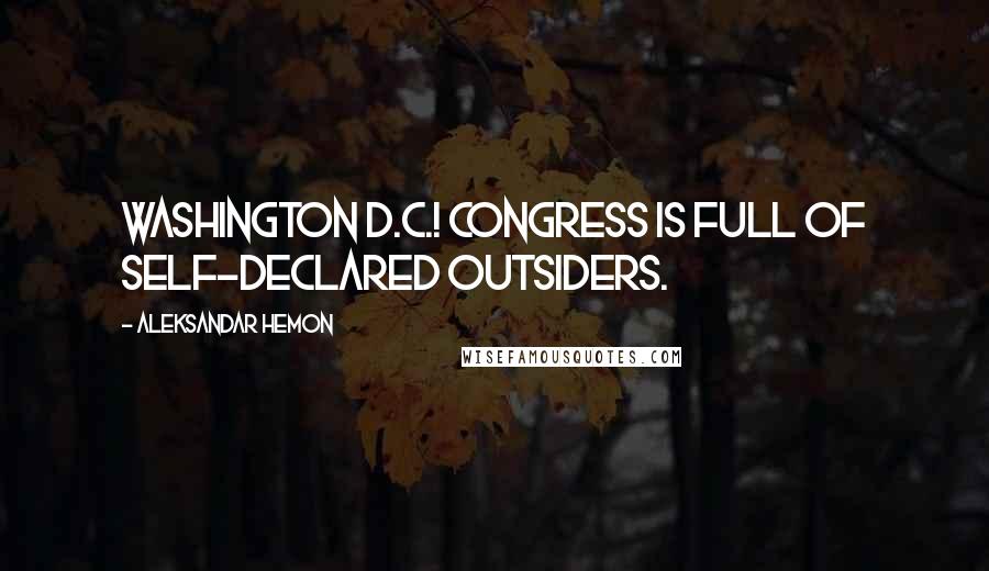 Aleksandar Hemon Quotes: Washington D.C.! Congress is full of self-declared outsiders.