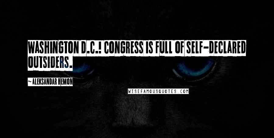 Aleksandar Hemon Quotes: Washington D.C.! Congress is full of self-declared outsiders.