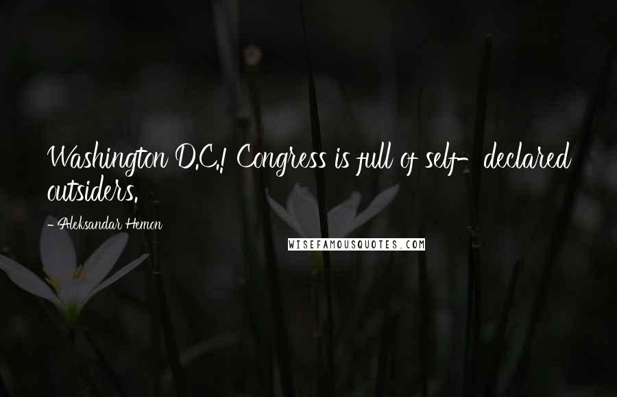 Aleksandar Hemon Quotes: Washington D.C.! Congress is full of self-declared outsiders.