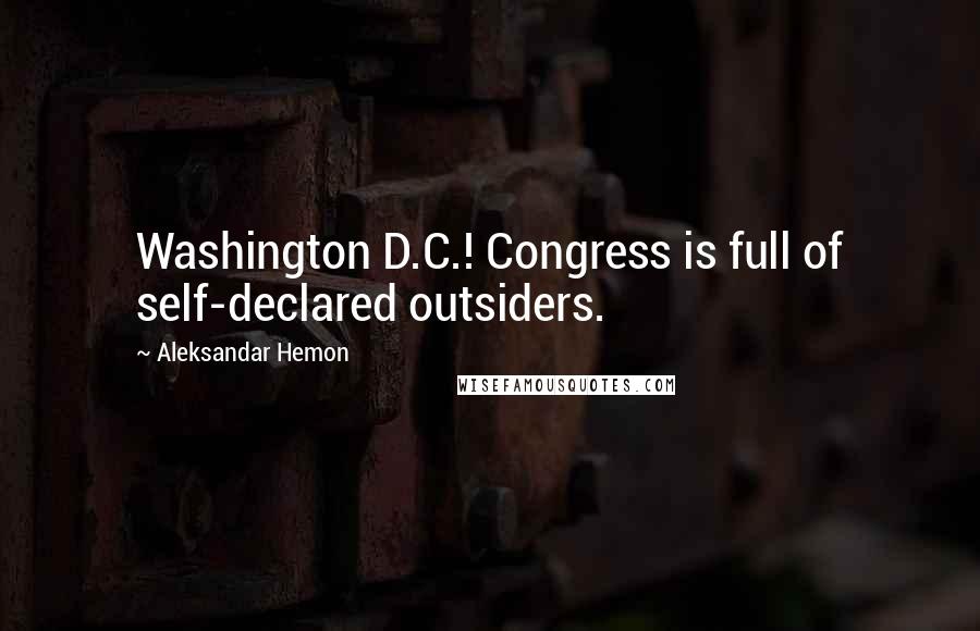 Aleksandar Hemon Quotes: Washington D.C.! Congress is full of self-declared outsiders.