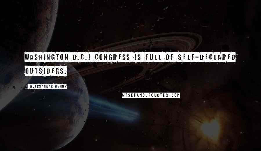 Aleksandar Hemon Quotes: Washington D.C.! Congress is full of self-declared outsiders.