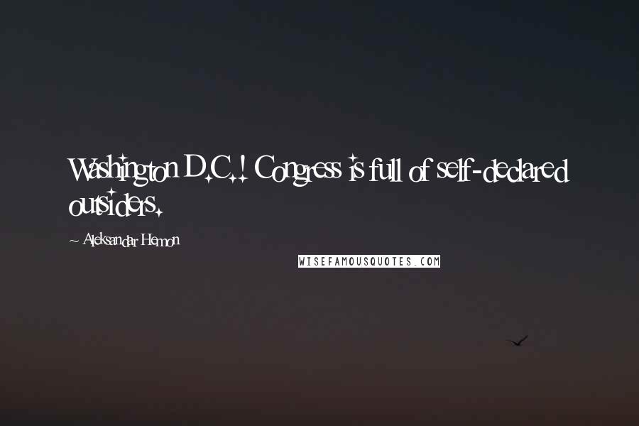 Aleksandar Hemon Quotes: Washington D.C.! Congress is full of self-declared outsiders.