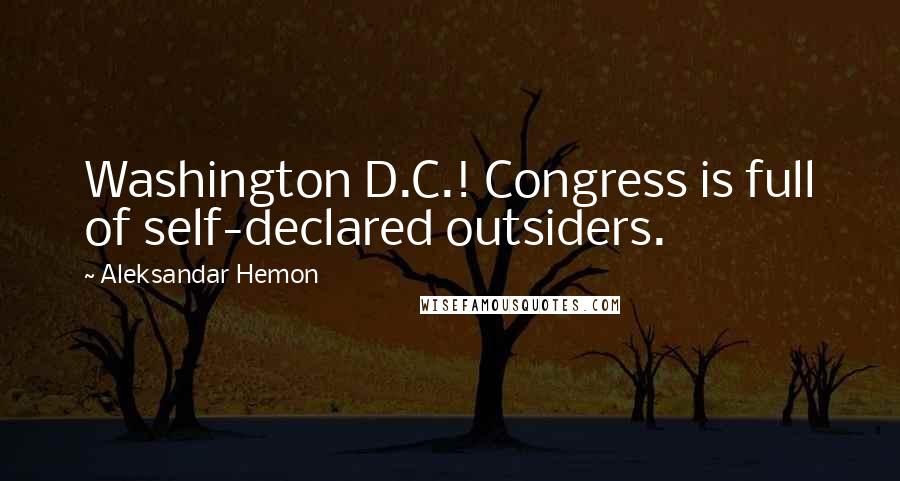 Aleksandar Hemon Quotes: Washington D.C.! Congress is full of self-declared outsiders.