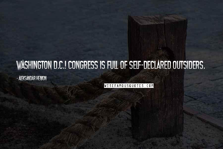 Aleksandar Hemon Quotes: Washington D.C.! Congress is full of self-declared outsiders.