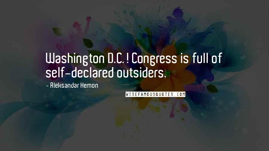 Aleksandar Hemon Quotes: Washington D.C.! Congress is full of self-declared outsiders.