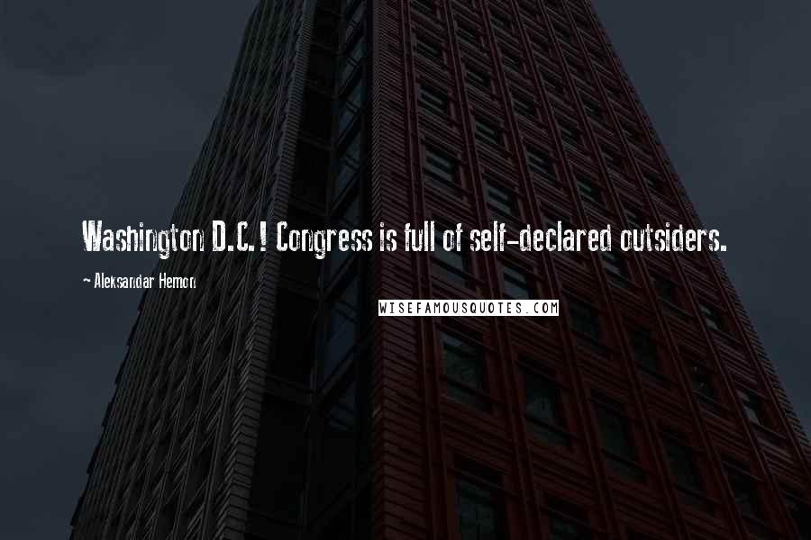 Aleksandar Hemon Quotes: Washington D.C.! Congress is full of self-declared outsiders.