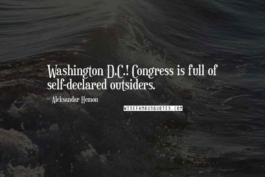 Aleksandar Hemon Quotes: Washington D.C.! Congress is full of self-declared outsiders.