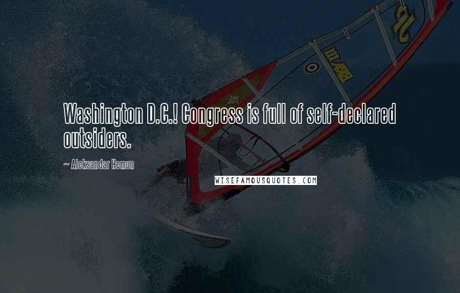 Aleksandar Hemon Quotes: Washington D.C.! Congress is full of self-declared outsiders.
