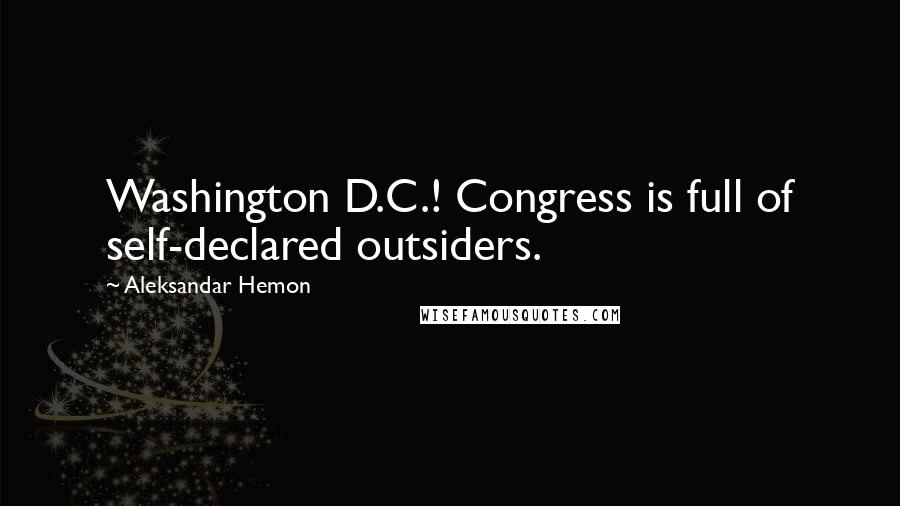 Aleksandar Hemon Quotes: Washington D.C.! Congress is full of self-declared outsiders.