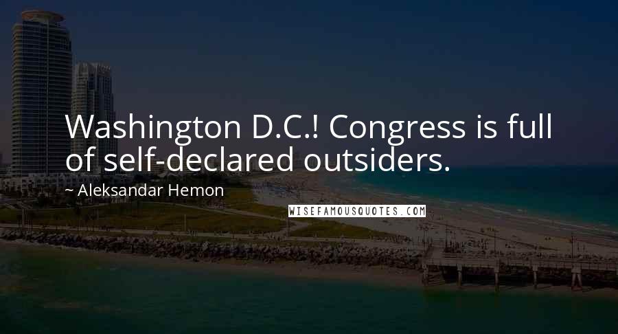 Aleksandar Hemon Quotes: Washington D.C.! Congress is full of self-declared outsiders.