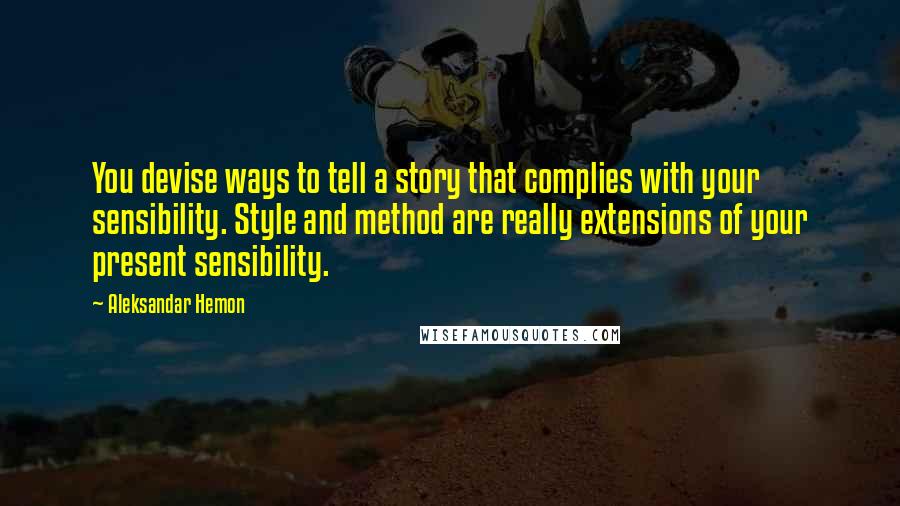 Aleksandar Hemon Quotes: You devise ways to tell a story that complies with your sensibility. Style and method are really extensions of your present sensibility.