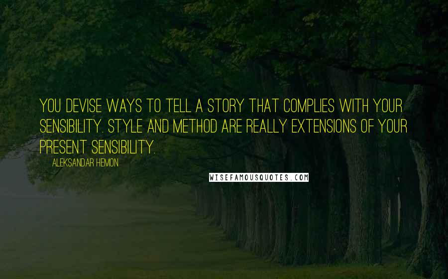 Aleksandar Hemon Quotes: You devise ways to tell a story that complies with your sensibility. Style and method are really extensions of your present sensibility.