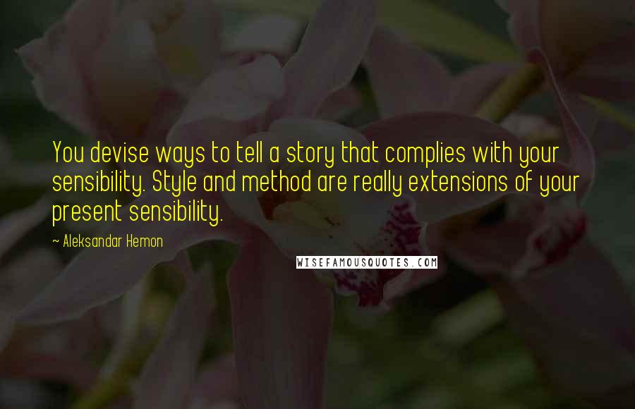 Aleksandar Hemon Quotes: You devise ways to tell a story that complies with your sensibility. Style and method are really extensions of your present sensibility.