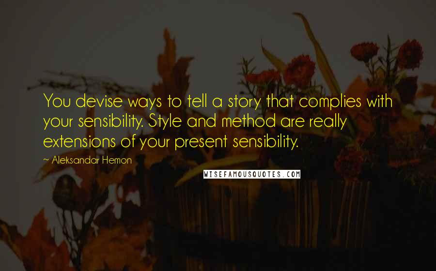 Aleksandar Hemon Quotes: You devise ways to tell a story that complies with your sensibility. Style and method are really extensions of your present sensibility.