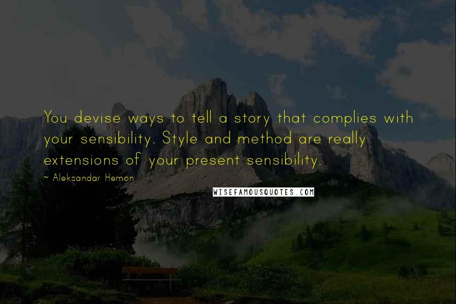 Aleksandar Hemon Quotes: You devise ways to tell a story that complies with your sensibility. Style and method are really extensions of your present sensibility.