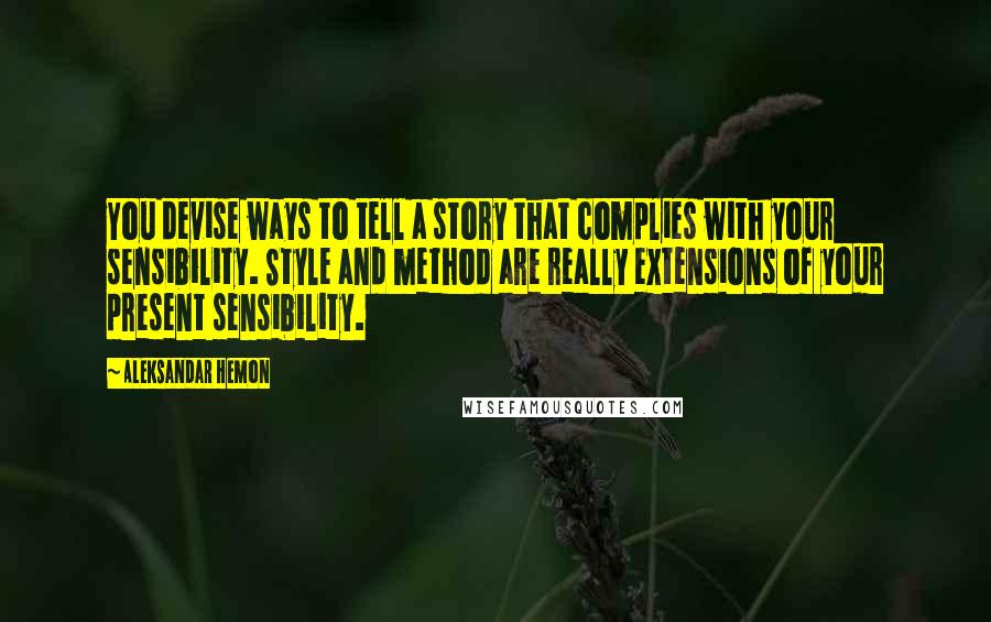 Aleksandar Hemon Quotes: You devise ways to tell a story that complies with your sensibility. Style and method are really extensions of your present sensibility.