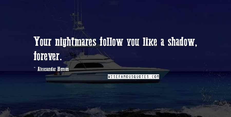 Aleksandar Hemon Quotes: Your nightmares follow you like a shadow, forever.