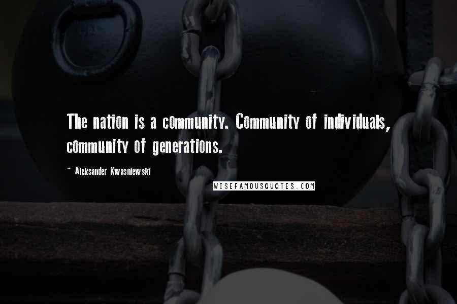 Aleksander Kwasniewski Quotes: The nation is a community. Community of individuals, community of generations.