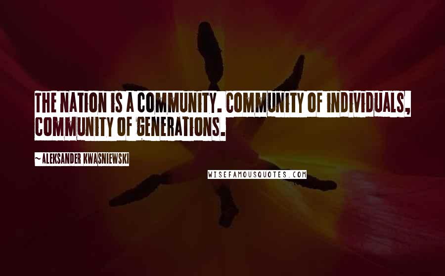 Aleksander Kwasniewski Quotes: The nation is a community. Community of individuals, community of generations.