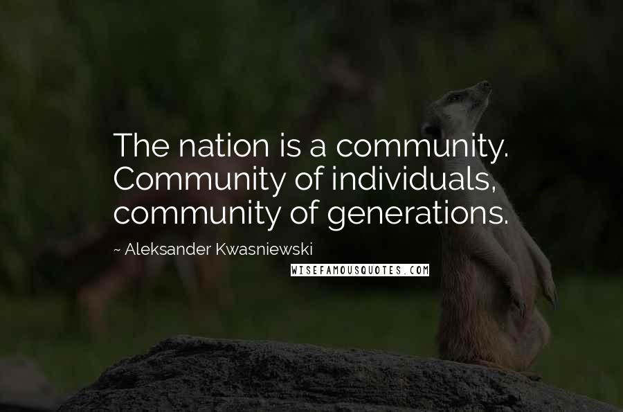 Aleksander Kwasniewski Quotes: The nation is a community. Community of individuals, community of generations.