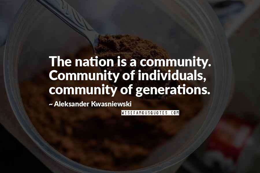 Aleksander Kwasniewski Quotes: The nation is a community. Community of individuals, community of generations.