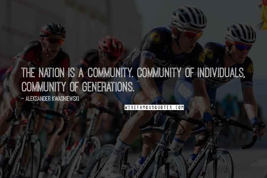 Aleksander Kwasniewski Quotes: The nation is a community. Community of individuals, community of generations.