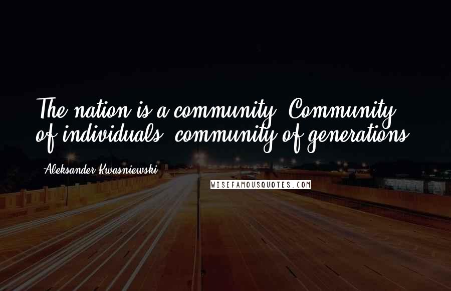 Aleksander Kwasniewski Quotes: The nation is a community. Community of individuals, community of generations.