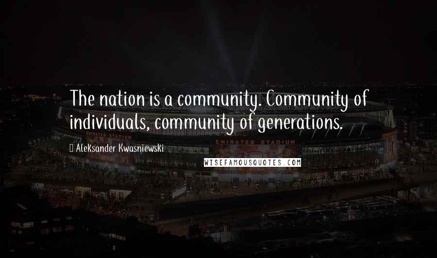 Aleksander Kwasniewski Quotes: The nation is a community. Community of individuals, community of generations.
