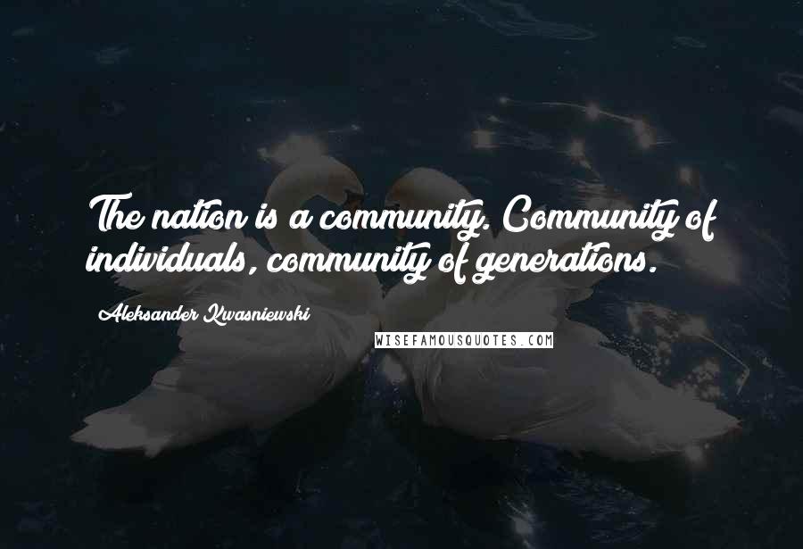 Aleksander Kwasniewski Quotes: The nation is a community. Community of individuals, community of generations.