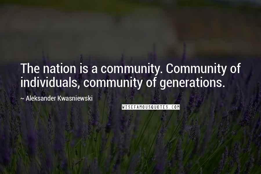 Aleksander Kwasniewski Quotes: The nation is a community. Community of individuals, community of generations.