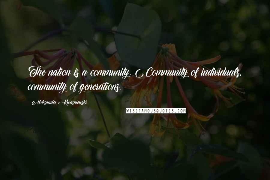 Aleksander Kwasniewski Quotes: The nation is a community. Community of individuals, community of generations.
