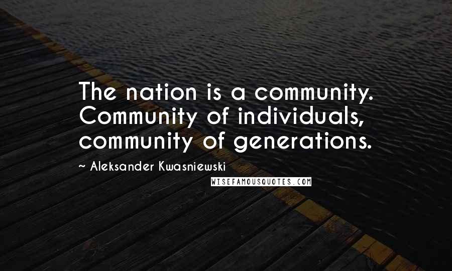 Aleksander Kwasniewski Quotes: The nation is a community. Community of individuals, community of generations.