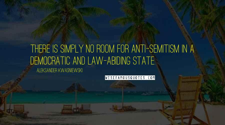 Aleksander Kwasniewski Quotes: There is simply no room for anti-Semitism in a democratic and law-abiding state.