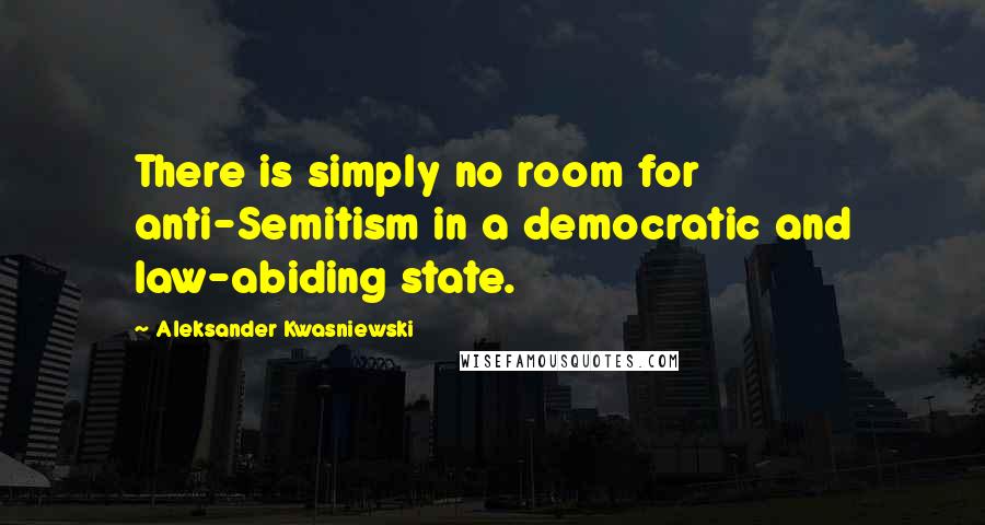 Aleksander Kwasniewski Quotes: There is simply no room for anti-Semitism in a democratic and law-abiding state.