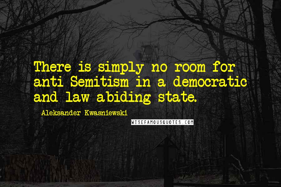 Aleksander Kwasniewski Quotes: There is simply no room for anti-Semitism in a democratic and law-abiding state.