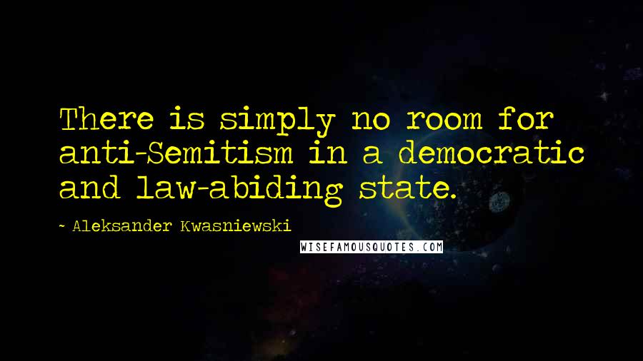 Aleksander Kwasniewski Quotes: There is simply no room for anti-Semitism in a democratic and law-abiding state.