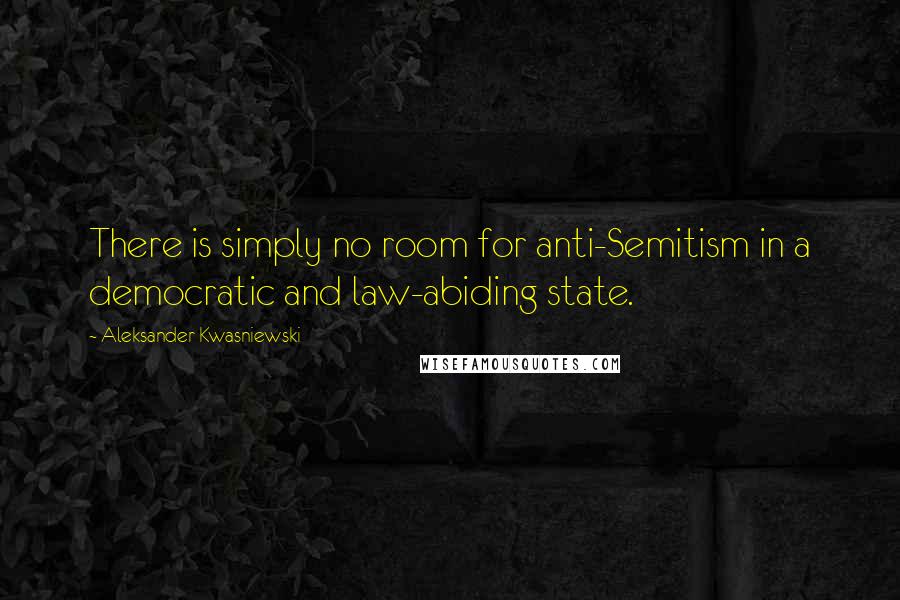Aleksander Kwasniewski Quotes: There is simply no room for anti-Semitism in a democratic and law-abiding state.