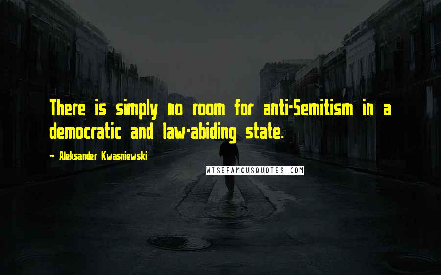 Aleksander Kwasniewski Quotes: There is simply no room for anti-Semitism in a democratic and law-abiding state.