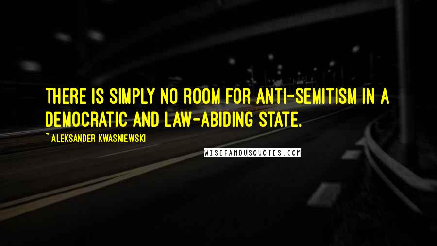 Aleksander Kwasniewski Quotes: There is simply no room for anti-Semitism in a democratic and law-abiding state.