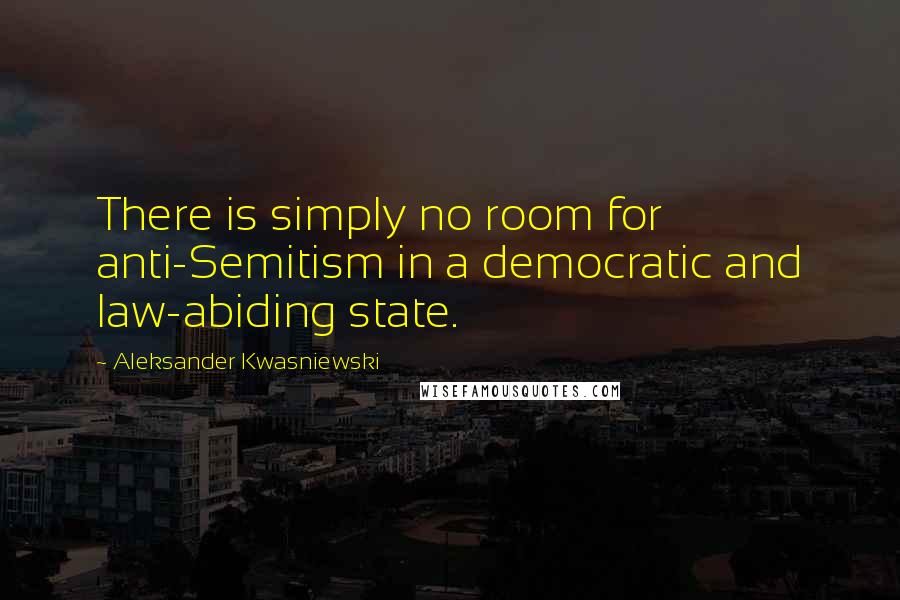 Aleksander Kwasniewski Quotes: There is simply no room for anti-Semitism in a democratic and law-abiding state.