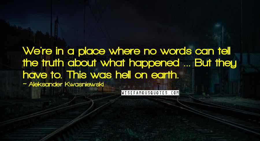 Aleksander Kwasniewski Quotes: We're in a place where no words can tell the truth about what happened ... But they have to. This was hell on earth.